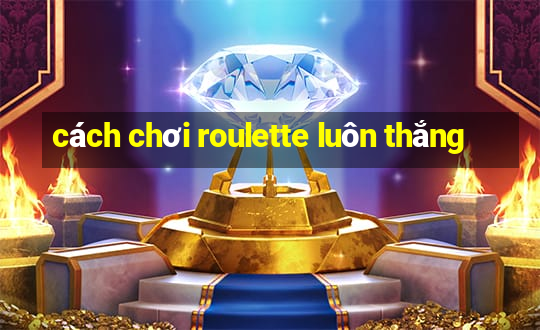 cách chơi roulette luôn thắng