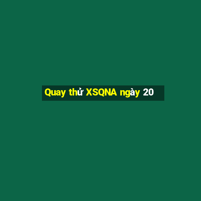 Quay thử XSQNA ngày 20