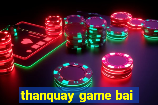 thanquay game bai