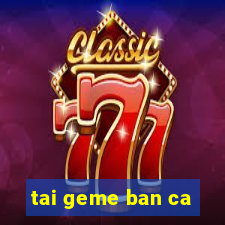 tai geme ban ca