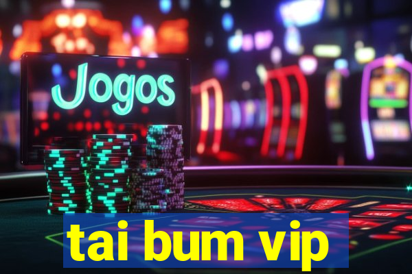 tai bum vip