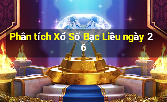 Phân tích Xổ Số Bạc Liêu ngày 26