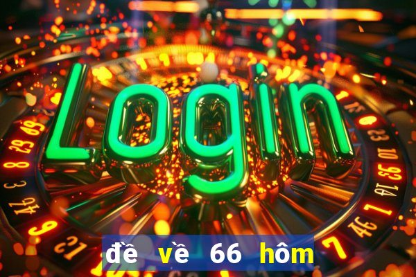 đề về 66 hôm sau đánh con gì