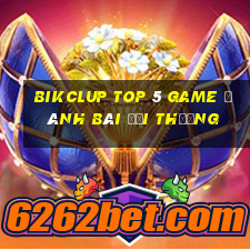 Bikclup Top 5 Game Đánh Bài Đổi Thưởng