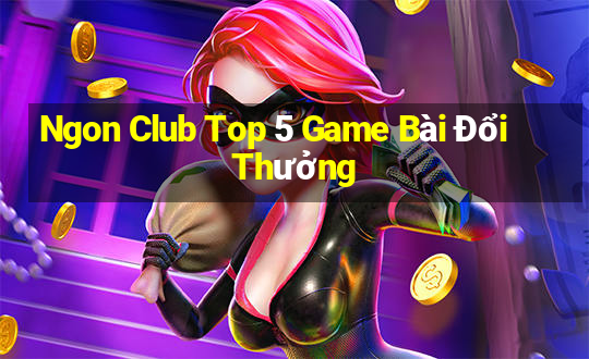 Ngon Club Top 5 Game Bài Đổi Thưởng