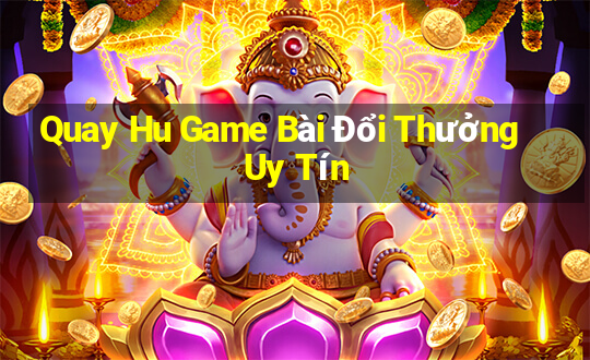 Quay Hu Game Bài Đổi Thưởng Uy Tín