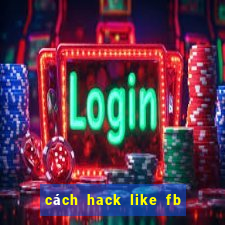 cách hack like fb đơn giản