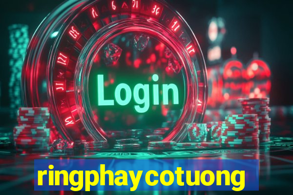 ringphaycotuong