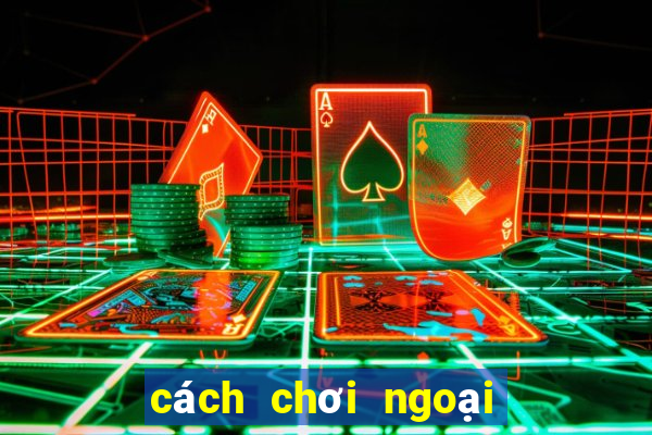 cách chơi ngoại binh hiệu quả