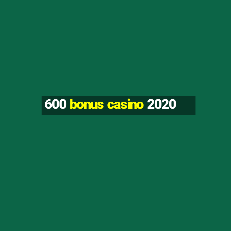 600 bonus casino 2020