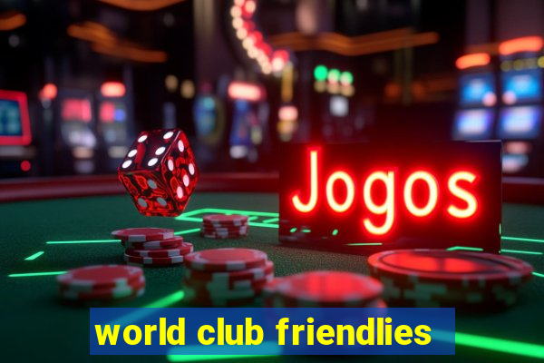 world club friendlies