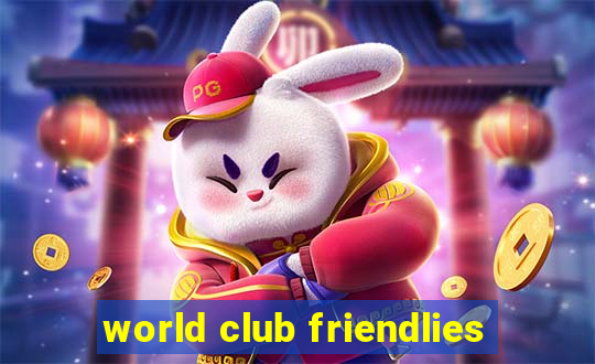 world club friendlies