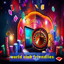 world club friendlies