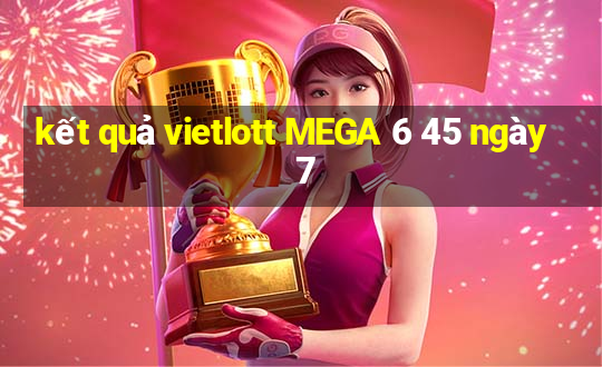 kết quả vietlott MEGA 6 45 ngày 7