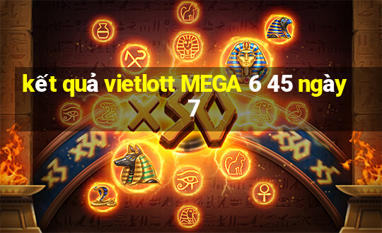 kết quả vietlott MEGA 6 45 ngày 7