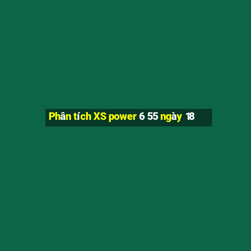 Phân tích XS power 6 55 ngày 18