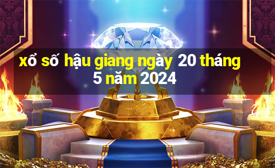 xổ số hậu giang ngày 20 tháng 5 năm 2024