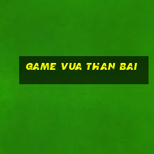 game vua than bai