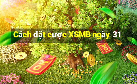 Cách đặt cược XSMB ngày 31