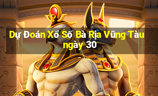 Dự Đoán Xổ Số Bà Rịa Vũng Tàu ngày 30