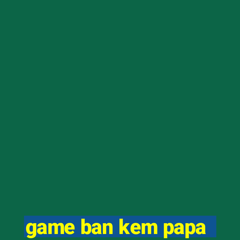 game ban kem papa