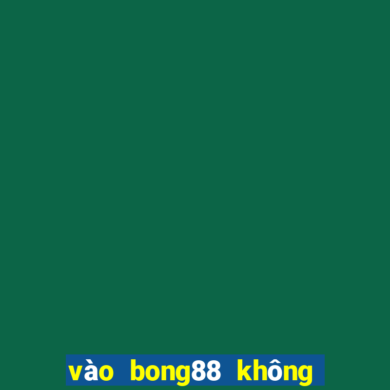 vào bong88 không bị chặn