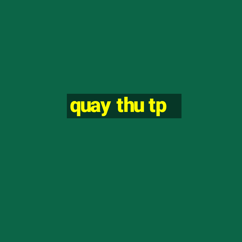 quay thu tp