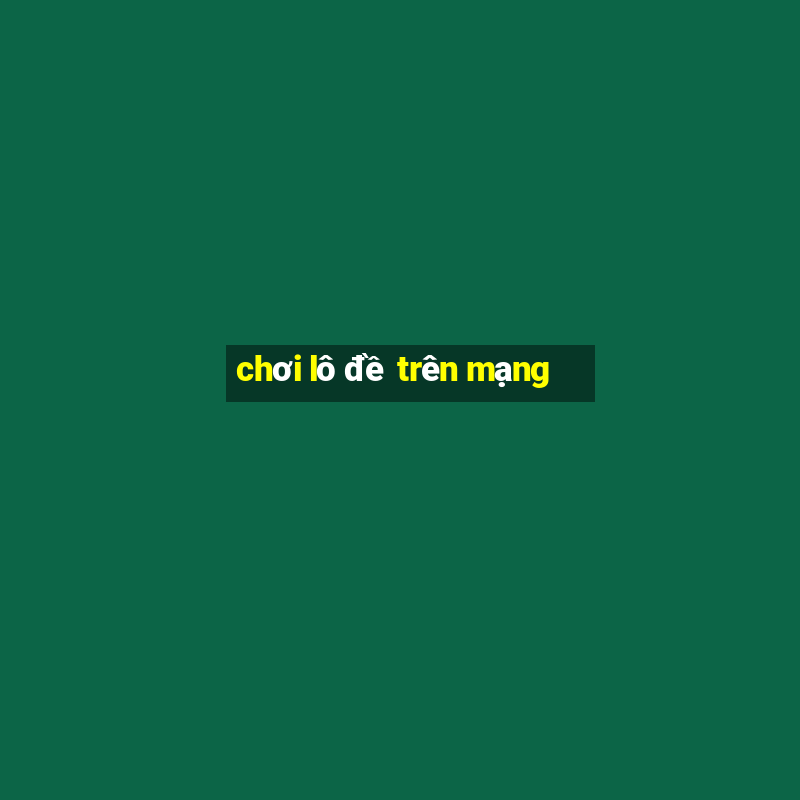 chơi lô đề trên mạng