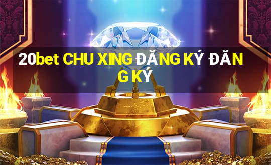 20bet CHU XING ĐĂNG KÝ ĐĂNG KÝ