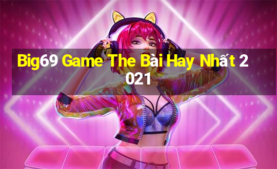 Big69 Game The Bài Hay Nhất 2021