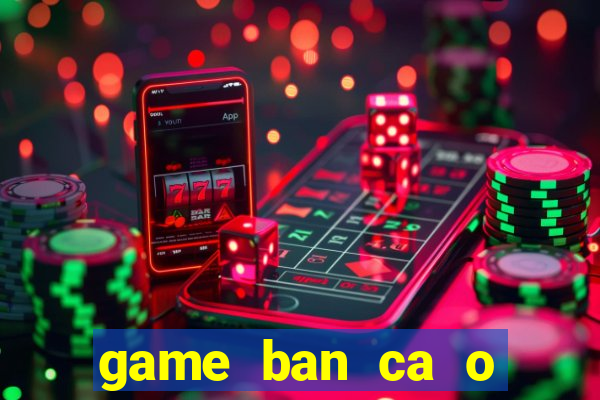 game ban ca o sieu thi