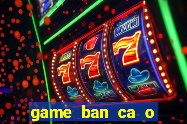 game ban ca o sieu thi