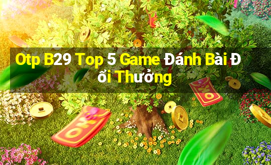 Otp B29 Top 5 Game Đánh Bài Đổi Thưởng