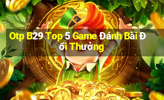 Otp B29 Top 5 Game Đánh Bài Đổi Thưởng