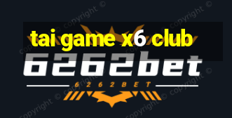 tai game x6 club