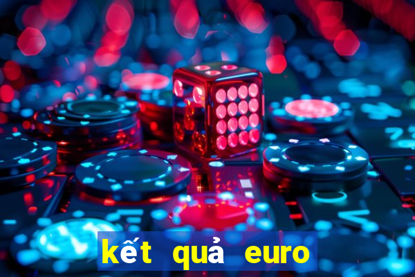 kết quả euro hôm qua