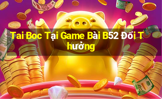 Tai Boc Tại Game Bài B52 Đổi Thưởng