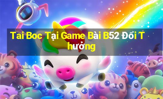 Tai Boc Tại Game Bài B52 Đổi Thưởng