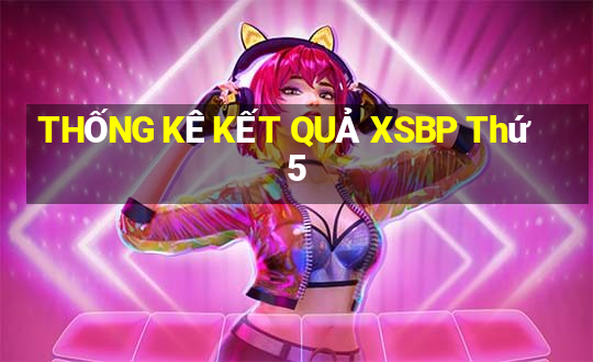 THỐNG KÊ KẾT QUẢ XSBP Thứ 5