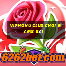 Vipnohu Club Choi Game Bài