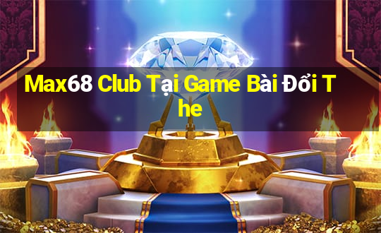 Max68 Club Tại Game Bài Đổi The