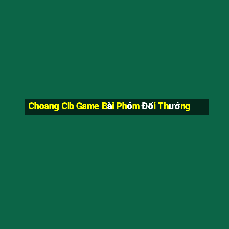 Choang Clb Game Bài Phỏm Đổi Thưởng