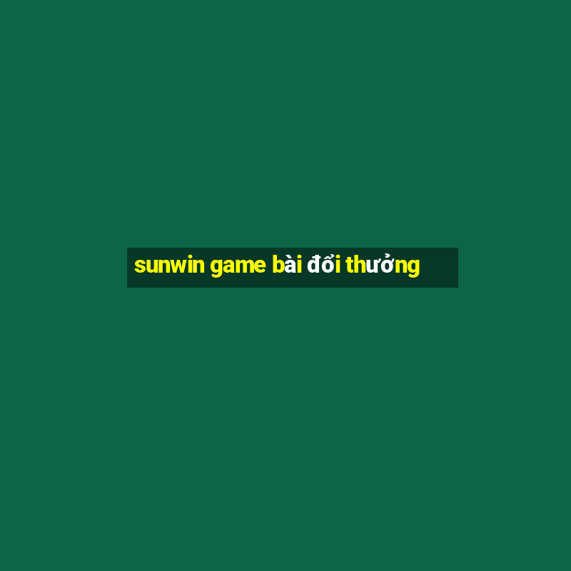 sunwin game bài đổi thưởng