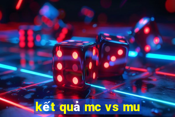 kết quả mc vs mu