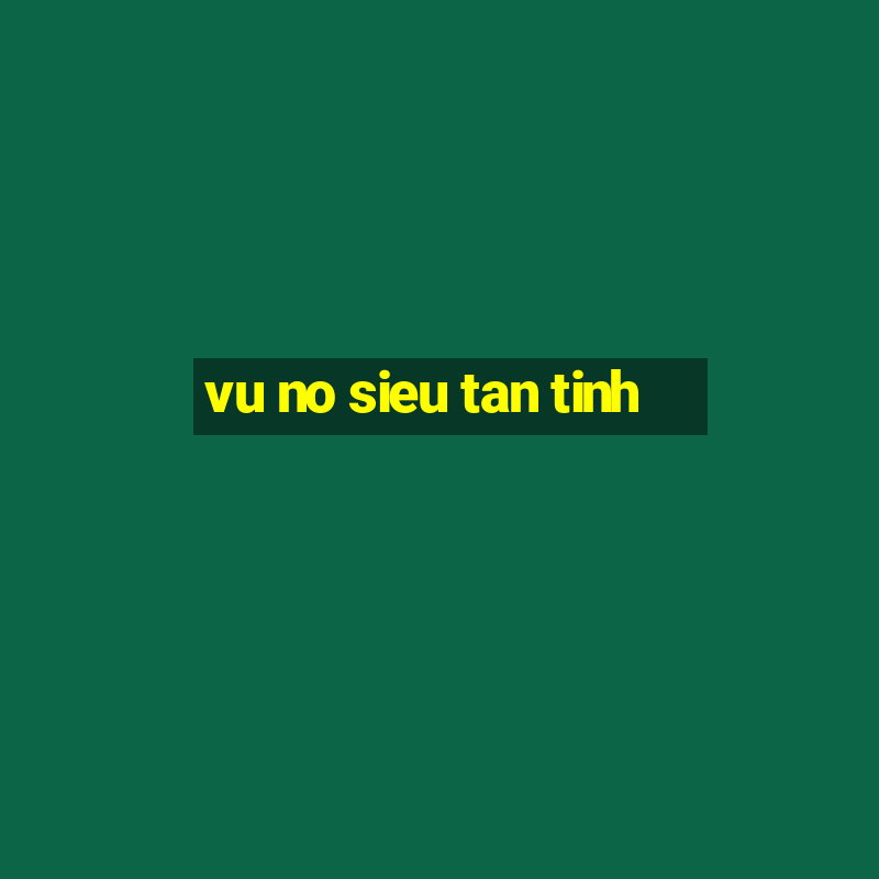 vu no sieu tan tinh