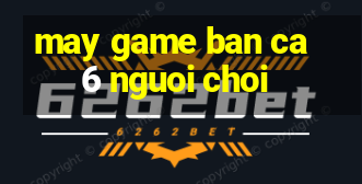 may game ban ca 6 nguoi choi