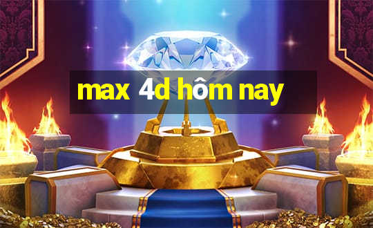 max 4d hôm nay