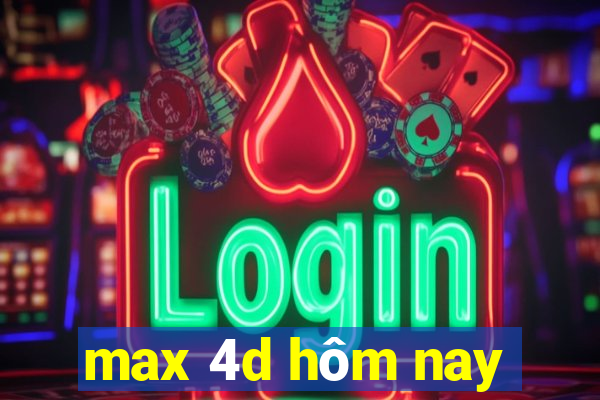 max 4d hôm nay