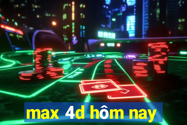 max 4d hôm nay