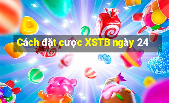 Cách đặt cược XSTB ngày 24